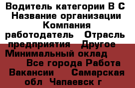 Водитель категории В.С › Название организации ­ Компания-работодатель › Отрасль предприятия ­ Другое › Минимальный оклад ­ 25 000 - Все города Работа » Вакансии   . Самарская обл.,Чапаевск г.